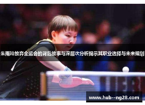 朱雨玲放弃全运会的背后故事与深层次分析揭示其职业选择与未来规划