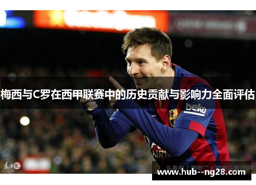 梅西与C罗在西甲联赛中的历史贡献与影响力全面评估
