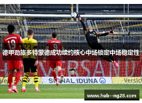 德甲劲旅多特蒙德成功续约核心中场锁定中场稳定性
