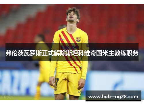 弗伦茨瓦罗斯正式解除斯坦科维奇国米主教练职务